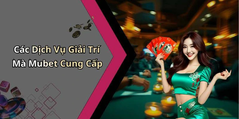 Các Dịch Vụ Giải Trí Mà Mubet Cung Cấp