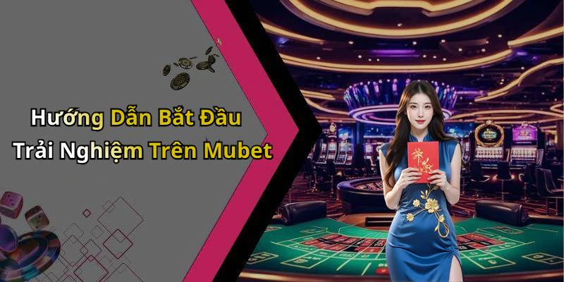Hướng Dẫn Bắt Đầu Trải Nghiệm Trên Mubet