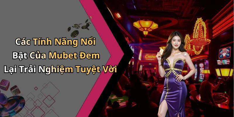 Các Tính Năng Nổi Bật Của Mubet Đem Lại Trải Nghiệm Tuyệt Vời