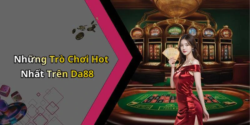 Những Trò Chơi Hot Nhất Trên Da88