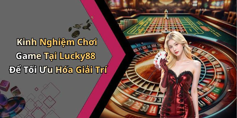 Kinh Nghiệm Chơi Game Tại Lucky88 Để Tối Ưu Hóa Giải Trí