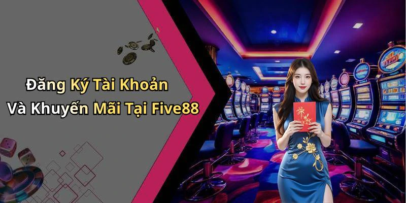 Đăng Ký Tài Khoản Và Khuyến Mãi Tại Five88