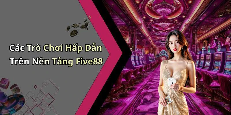Các Trò Chơi Hấp Dẫn Trên Nền Tảng Five88