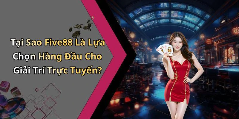 Tại Sao Five88 Là Lựa Chọn Hàng Đầu Cho Giải Trí Trực Tuyến?