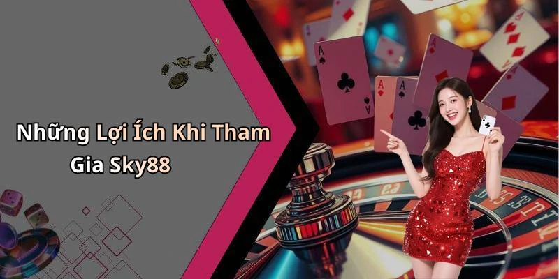 Những Lợi Ích Khi Tham Gia Sky88