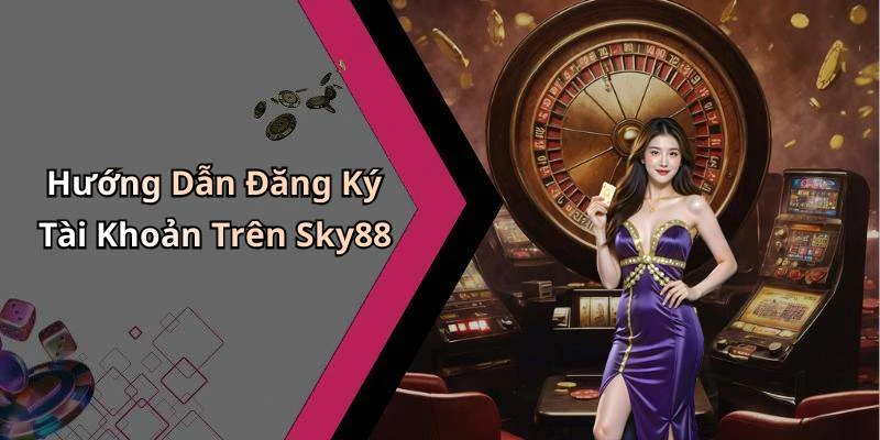 Hướng Dẫn Đăng Ký Tài Khoản Trên Sky88