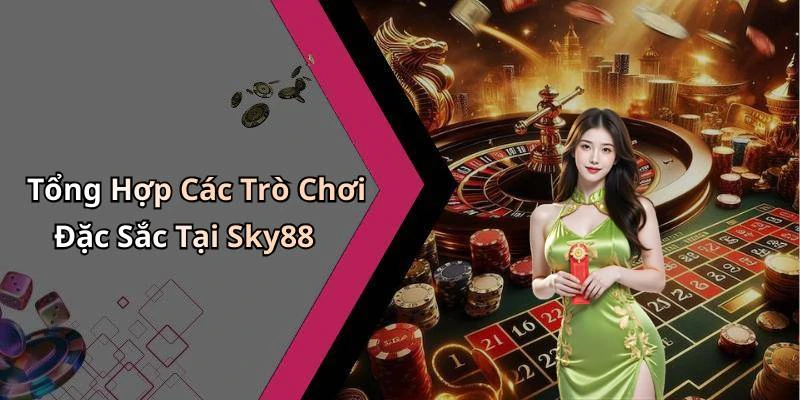 Tổng Hợp Các Trò Chơi Đặc Sắc Tại Sky88