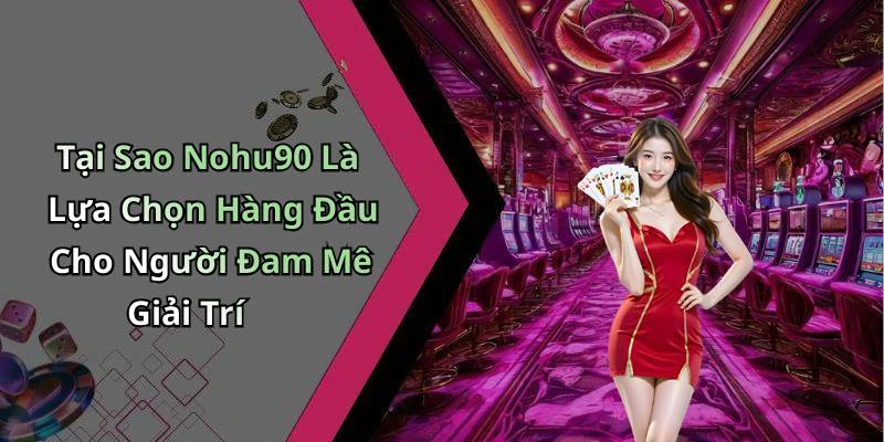 Tại Sao Nohu90 Là Lựa Chọn Hàng Đầu Cho Người Đam Mê Giải Trí