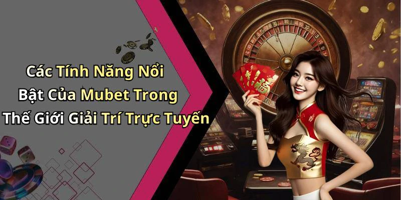 Các Tính Năng Nổi Bật Của Mubet Trong Thế Giới Giải Trí Trực Tuyến