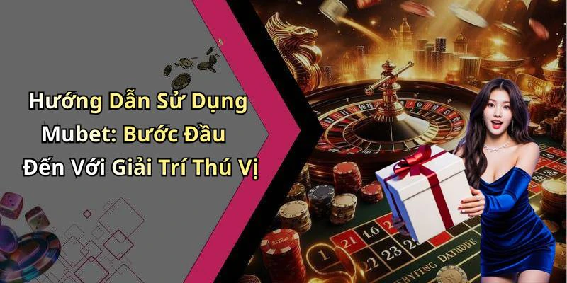 Hướng Dẫn Sử Dụng Mubet: Bước Đầu Đến Với Giải Trí Thú Vị
