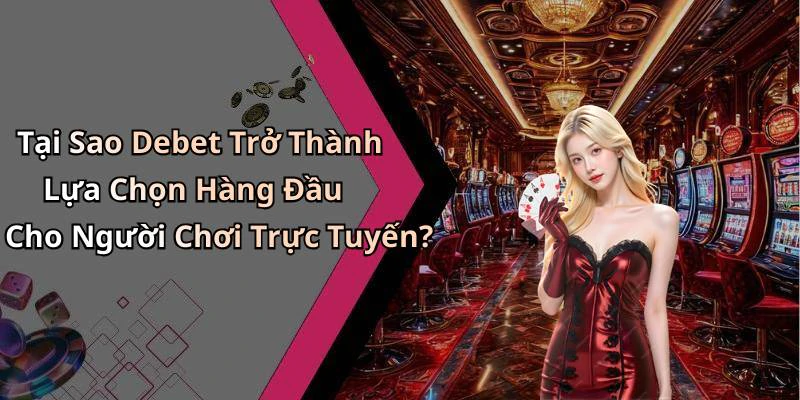 Tại Sao Debet Trở Thành Lựa Chọn Hàng Đầu Cho Người Chơi Trực Tuyến?
