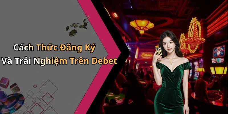 Cách Thức Đăng Ký Và Trải Nghiệm Trên Debet