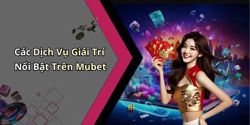 Các Dịch Vụ Giải Trí Nổi Bật Trên Mubet