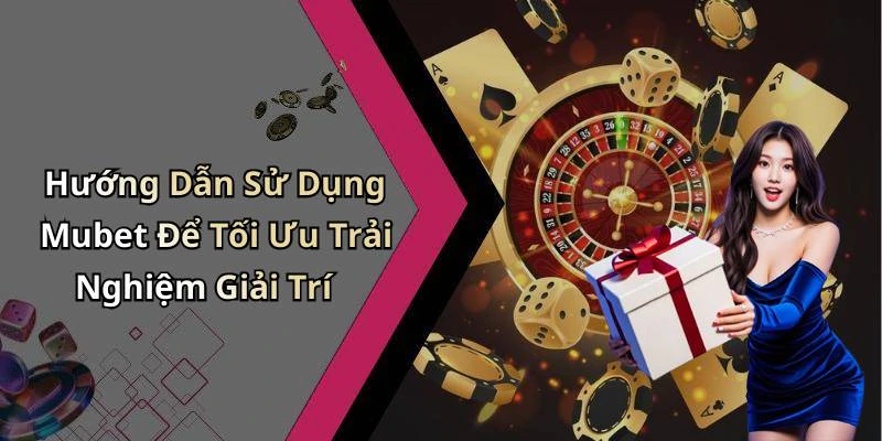 Hướng Dẫn Sử Dụng Mubet Để Tối Ưu Trải Nghiệm Giải Trí