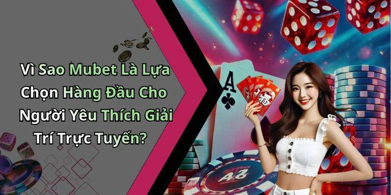 Vì Sao Mubet Là Lựa Chọn Hàng Đầu Cho Người Yêu Thích Giải Trí Trực Tuyến?