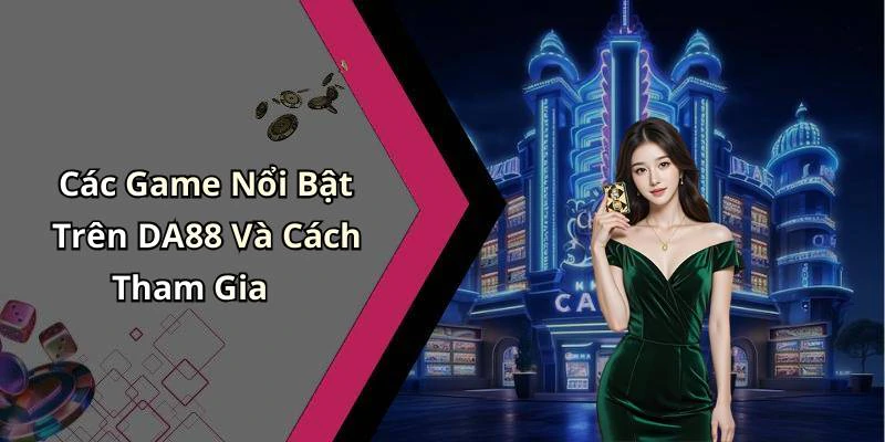 Các Game Nổi Bật Trên DA88 Và Cách Tham Gia
