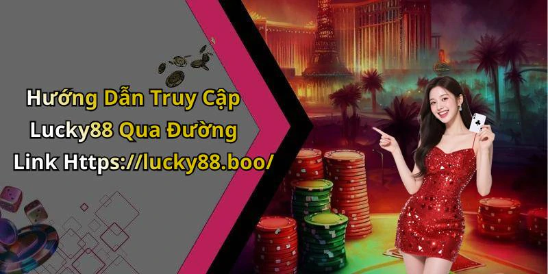 Hướng Dẫn Truy Cập Lucky88 Qua Đường Link Https://lucky88.boo/