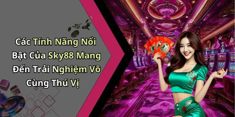 Các Tính Năng Nổi Bật Của Sky88 Mang Đến Trải Nghiệm Vô Cùng Thú Vị