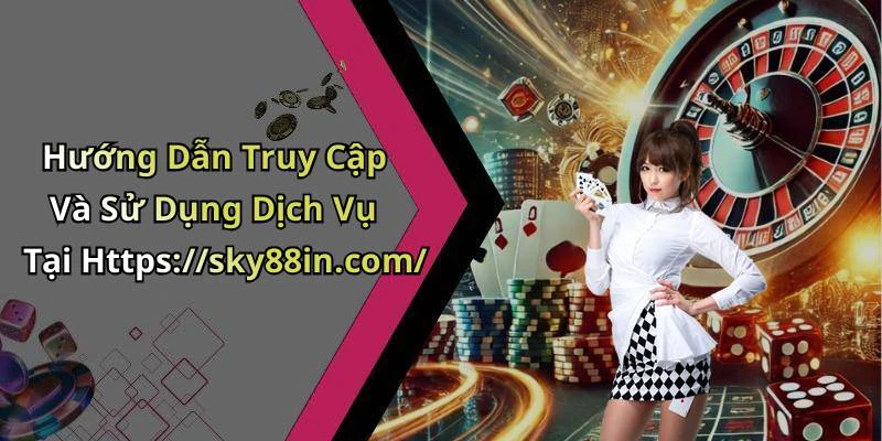 Hướng Dẫn Truy Cập Và Sử Dụng Dịch Vụ Tại Https://sky88in.com/