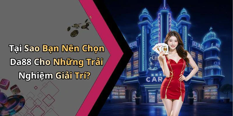 Tại Sao Bạn Nên Chọn Da88 Cho Những Trải Nghiệm Giải Trí?