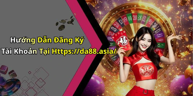 Hướng Dẫn Đăng Ký Tài Khoản Tại Https://da88.asia/