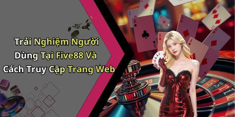 Trải Nghiệm Người Dùng Tại Five88 Và Cách Truy Cập Trang Web