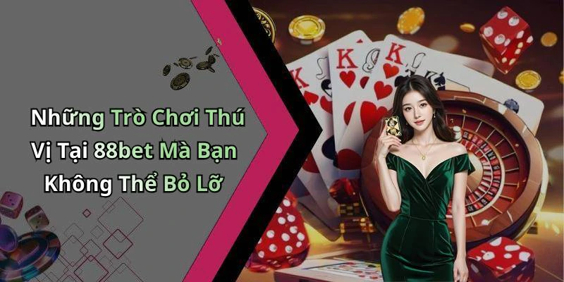 Những Trò Chơi Thú Vị Tại 88bet Mà Bạn Không Thể Bỏ Lỡ