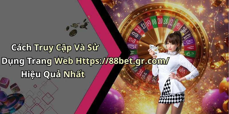 Cách Truy Cập Và Sử Dụng Trang Web Https://88bet.gr.com/ Hiệu Quả Nhất
