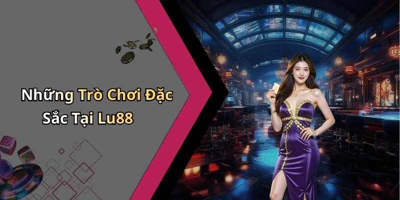 Những Trò Chơi Đặc Sắc Tại Lu88