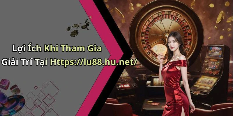 Lợi Ích Khi Tham Gia Giải Trí Tại Https://lu88.hu.net/