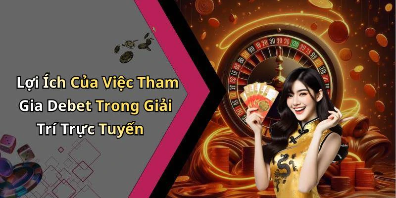 Lợi Ích Của Việc Tham Gia Debet Trong Giải Trí Trực Tuyến