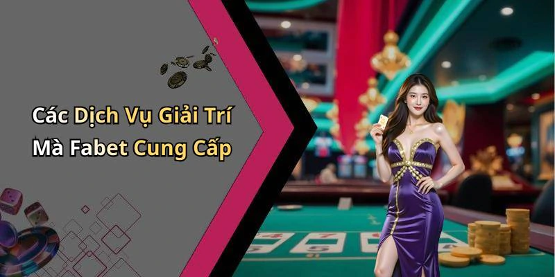 Các Dịch Vụ Giải Trí Mà Fabet Cung Cấp