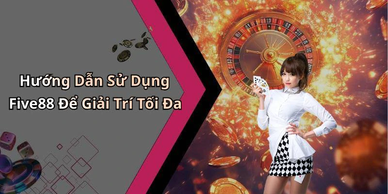 Hướng Dẫn Sử Dụng Five88 Để Giải Trí Tối Đa
