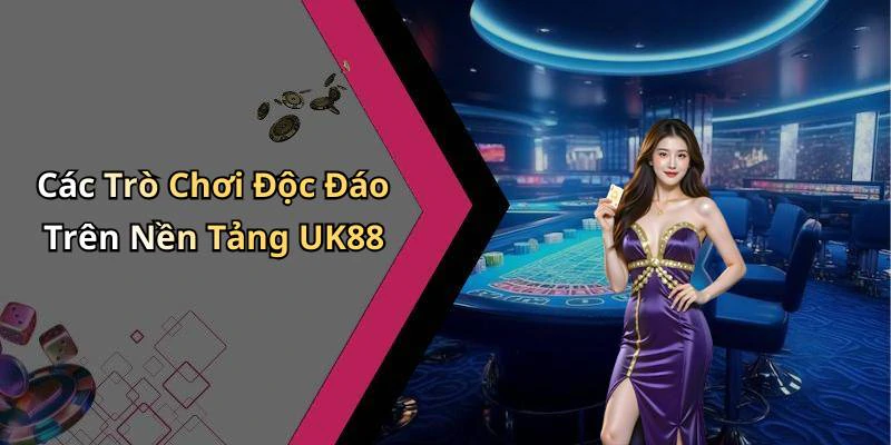 Các Trò Chơi Độc Đáo Trên Nền Tảng UK88