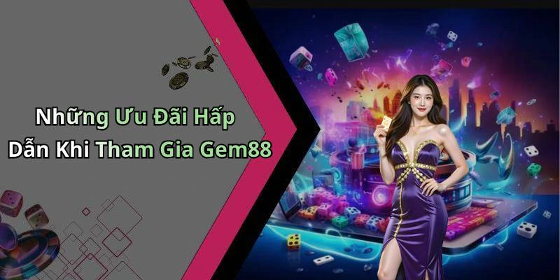 Những Ưu Đãi Hấp Dẫn Khi Tham Gia Gem88