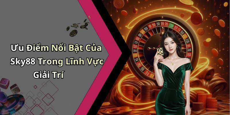 Ưu Điểm Nổi Bật Của Sky88 Trong Lĩnh Vực Giải Trí