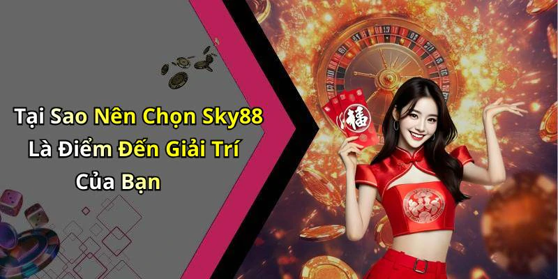 Tại Sao Nên Chọn Sky88 Là Điểm Đến Giải Trí Của Bạn