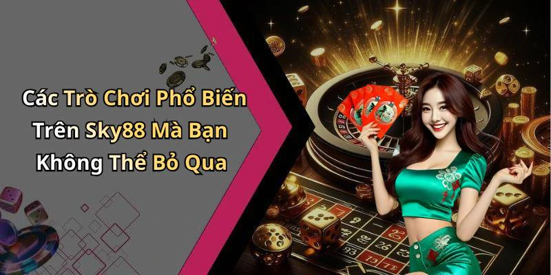 Các Trò Chơi Phổ Biến Trên Sky88 Mà Bạn Không Thể Bỏ Qua