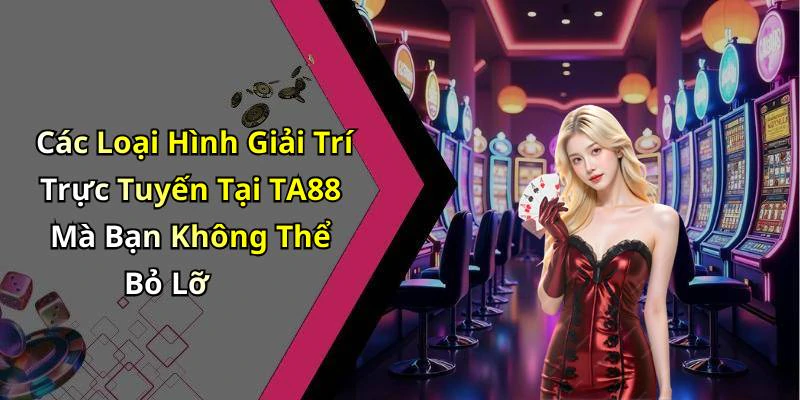 Các Loại Hình Giải Trí Trực Tuyến Tại TA88 Mà Bạn Không Thể Bỏ Lỡ