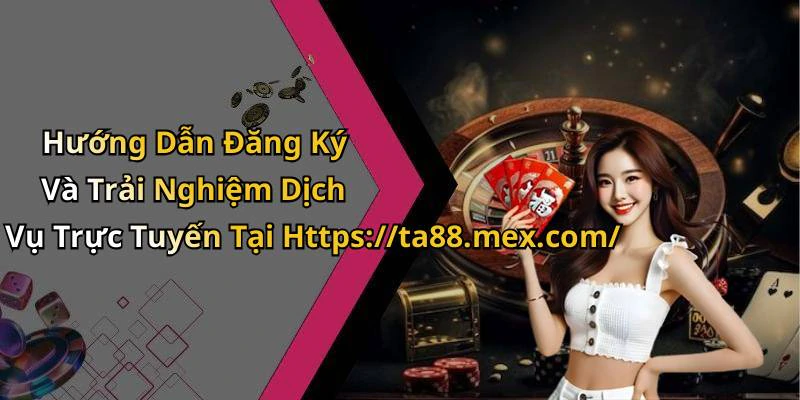 Hướng Dẫn Đăng Ký Và Trải Nghiệm Dịch Vụ Trực Tuyến Tại Https://ta88.mex.com/
