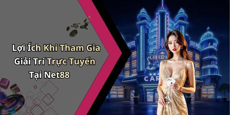 Lợi Ích Khi Tham Gia Giải Trí Trực Tuyến Tại Net88