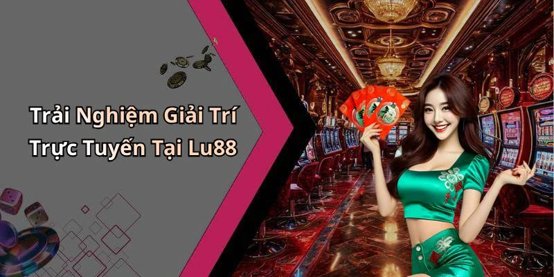 Trải Nghiệm Giải Trí Trực Tuyến Tại Lu88