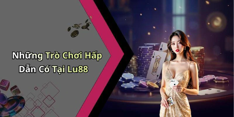 Những Trò Chơi Hấp Dẫn Có Tại Lu88