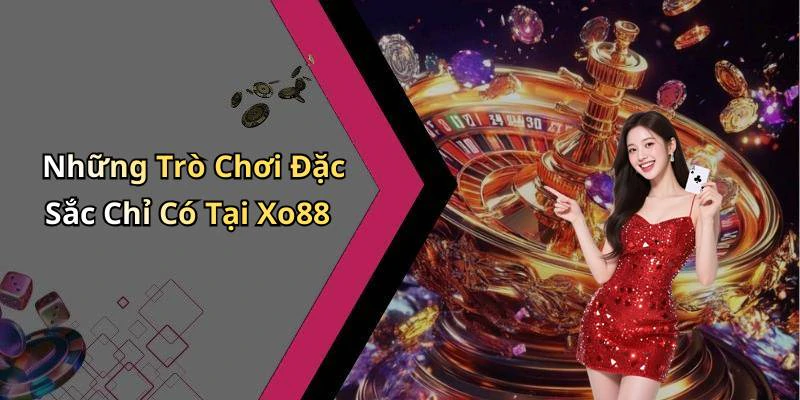 Những Trò Chơi Đặc Sắc Chỉ Có Tại Xo88