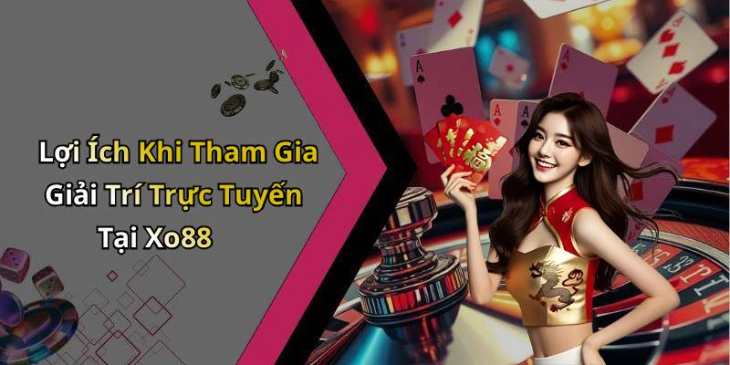 Lợi Ích Khi Tham Gia Giải Trí Trực Tuyến Tại Xo88