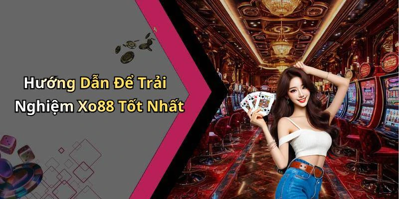 Hướng Dẫn Để Trải Nghiệm Xo88 Tốt Nhất
