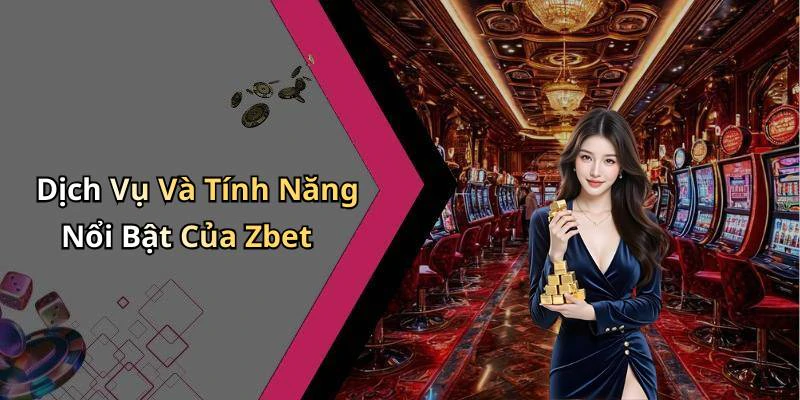 Dịch Vụ Và Tính Năng Nổi Bật Của Zbet