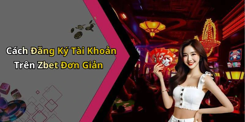 Cách Đăng Ký Tài Khoản Trên Zbet Đơn Giản