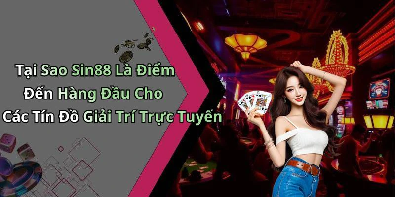 Tại Sao Sin88 Là Điểm Đến Hàng Đầu Cho Các Tín Đồ Giải Trí Trực Tuyến
