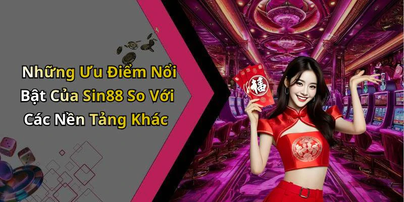 Những Ưu Điểm Nổi Bật Của Sin88 So Với Các Nền Tảng Khác
